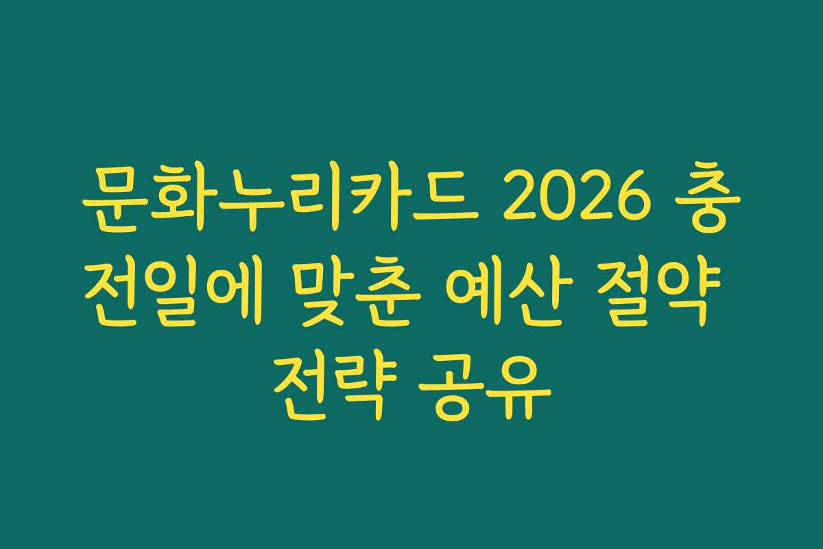 문화누리카드 2026 충전일에 맞춘 예산 절약 전략 공유