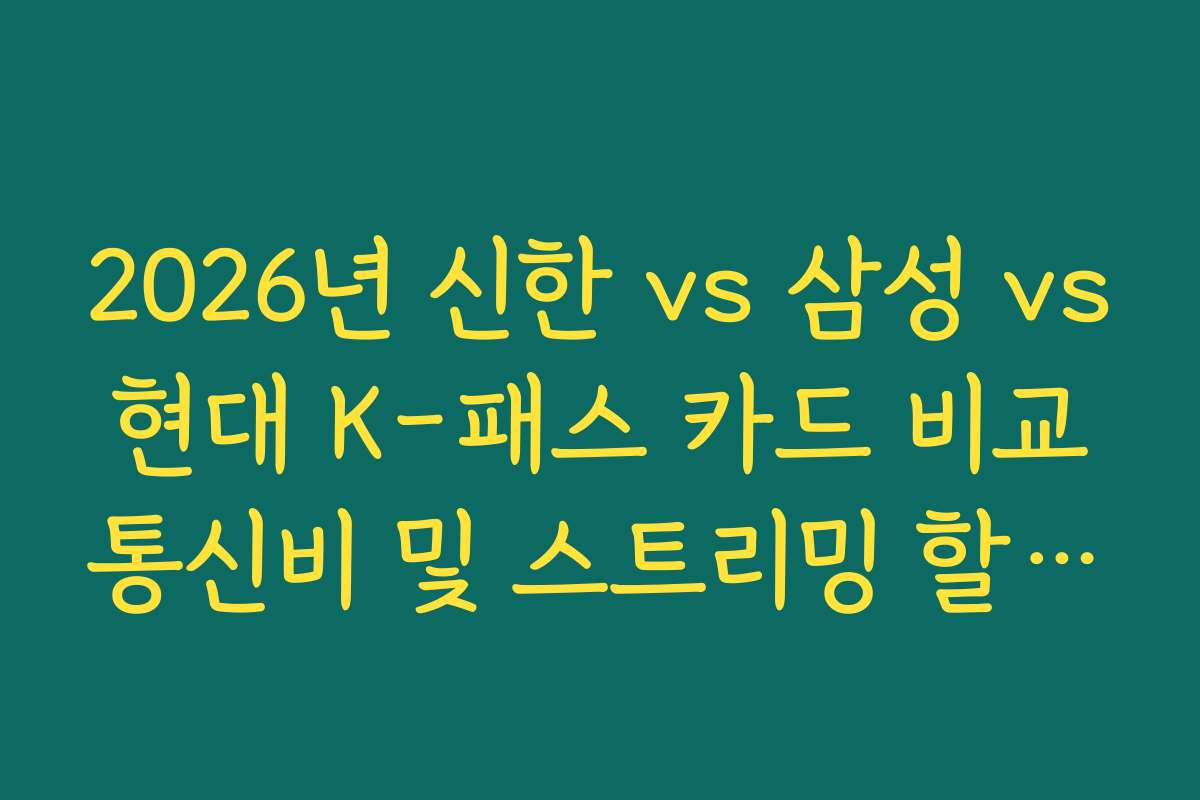 2026년 신한 vs 삼성 vs 현대 K-패스 카드 비교 통신비 및 스트리밍 할인액 차이
