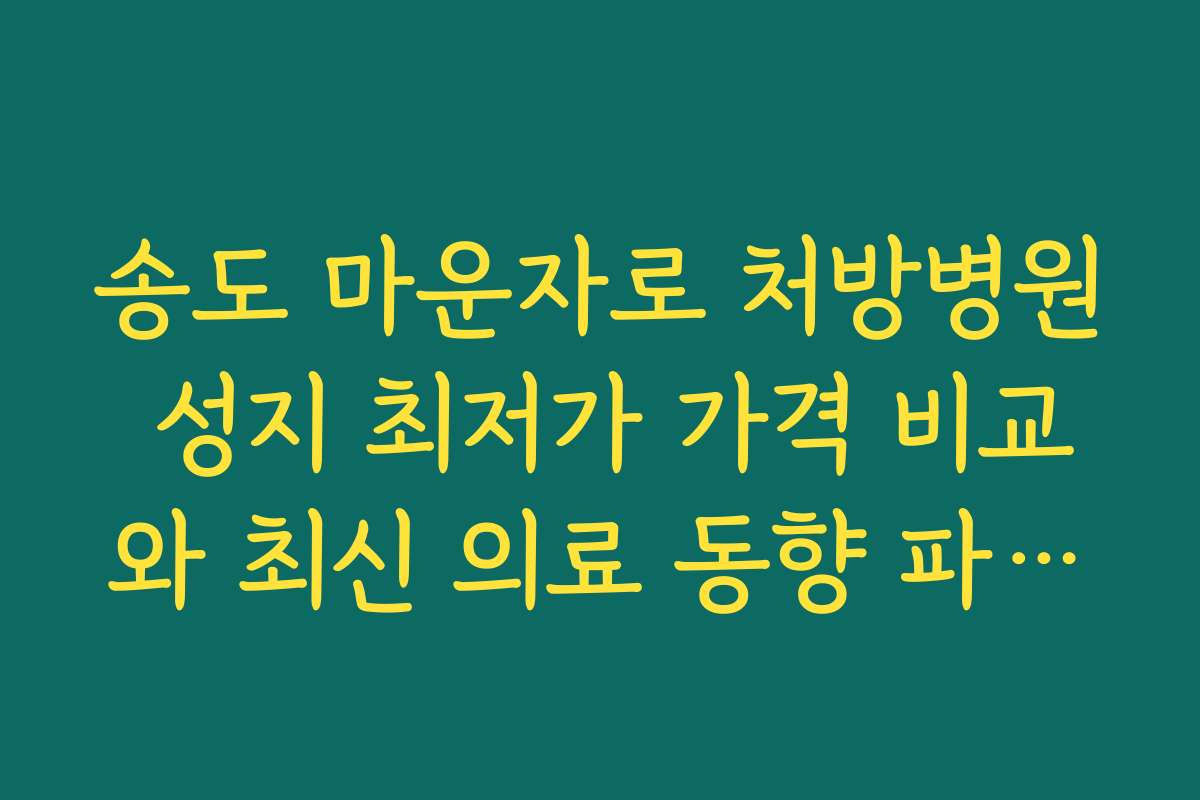 송도 마운자로 처방병원 성지 최저가 가격 비교와 최신 의료 동향 파악하기