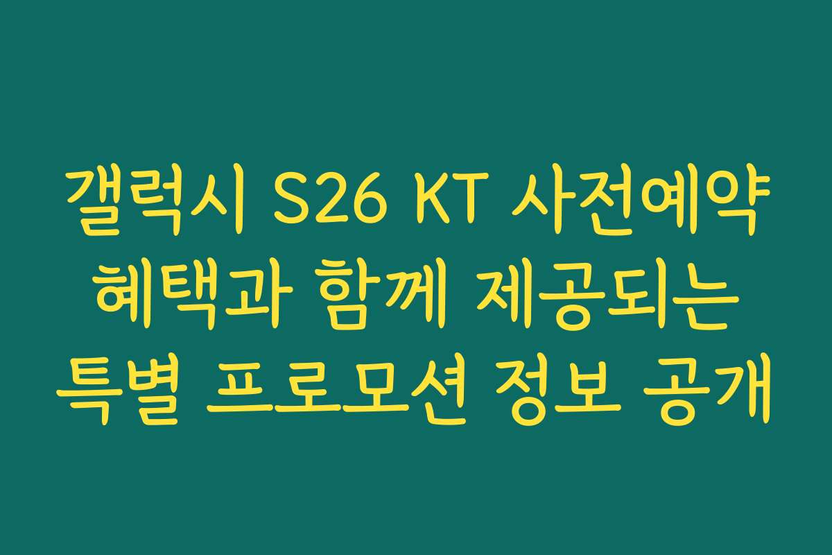 갤럭시 S26 KT 사전예약 혜택과 함께 제공되는 특별 프로모션 정보 공개