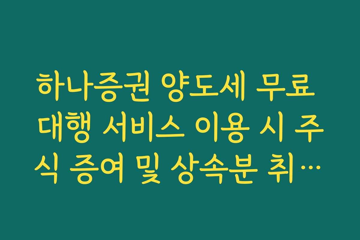 하나증권 양도세 무료 대행 서비스 이용 시 주식 증여 및 상속분 취득가액