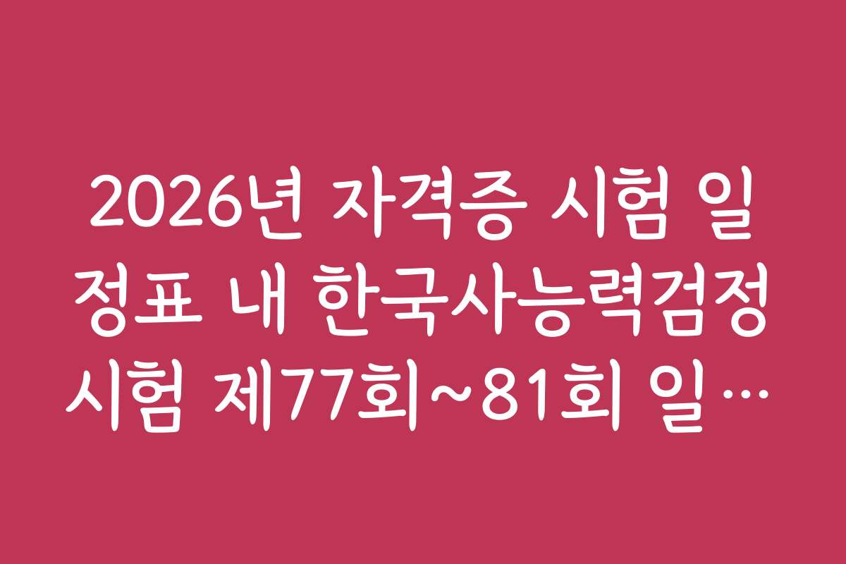 2026년 자격증 시험 일정표 내 한국사능력검정시험 제77회~81회 일자 정리