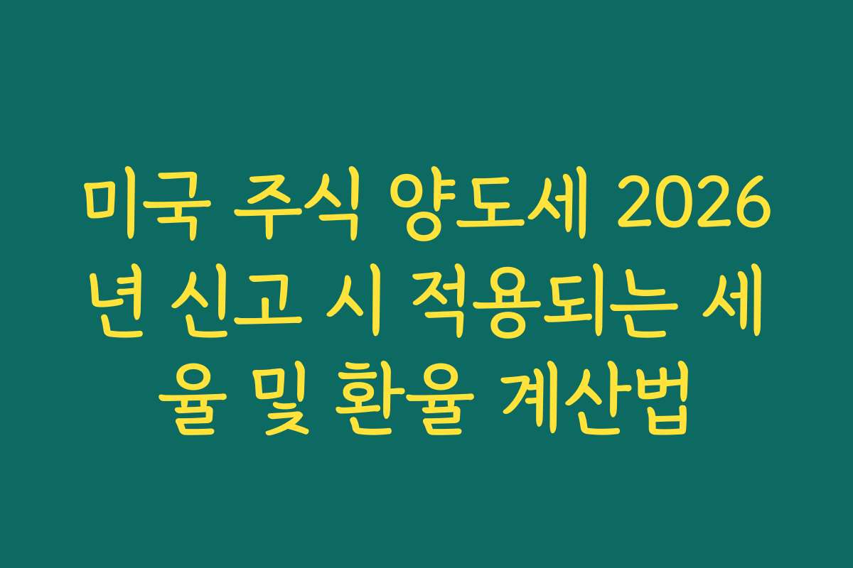 미국 주식 양도세 2026년 신고 시 적용되는 세율 및 환율 계산법