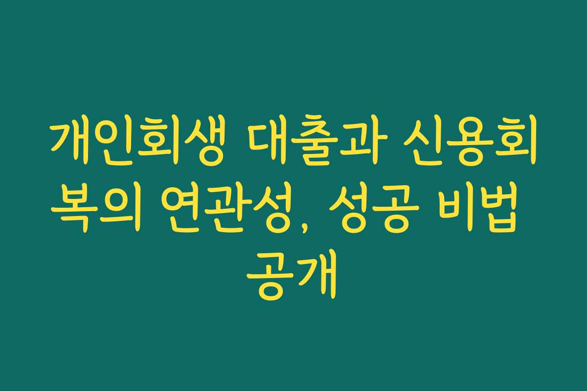 개인회생 대출과 신용회복의 연관성, 성공 비법 공개
