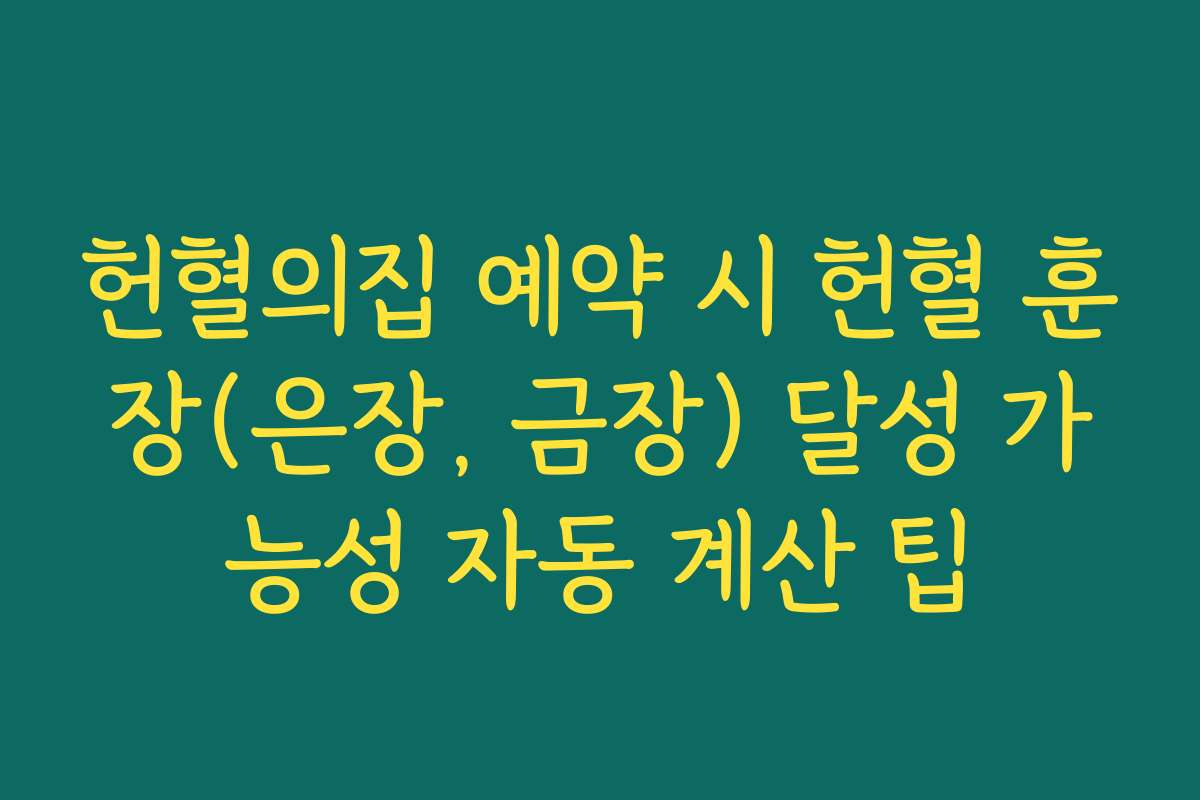 헌혈의집 예약 시 헌혈 훈장(은장, 금장) 달성 가능성 자동 계산 팁