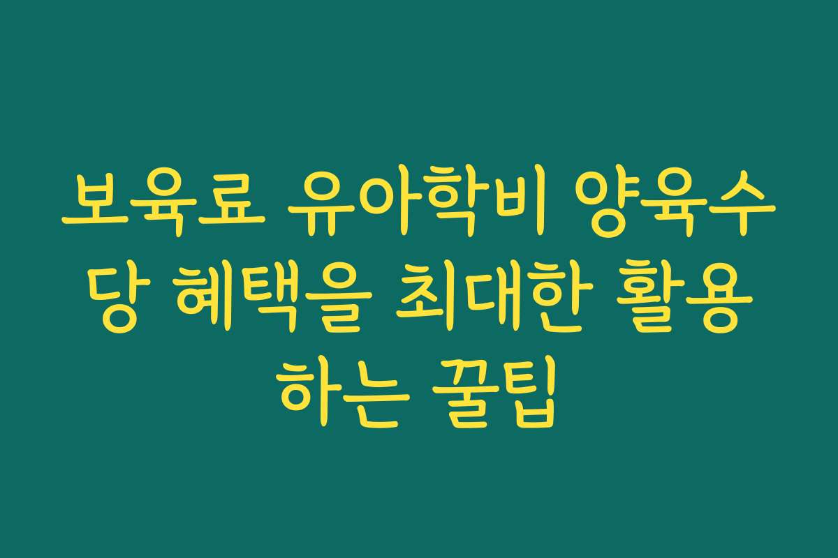 보육료 유아학비 양육수당 혜택을 최대한 활용하는 꿀팁