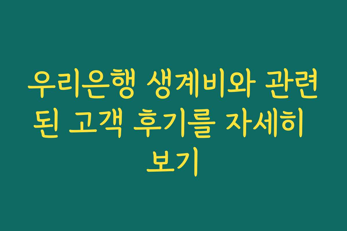우리은행 생계비와 관련된 고객 후기를 자세히 보기