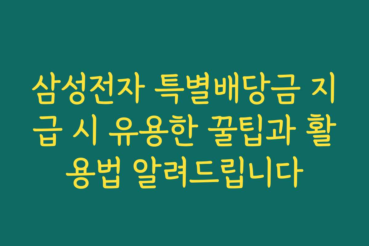 삼성전자 특별배당금 지급 시 유용한 꿀팁과 활용법 알려드립니다