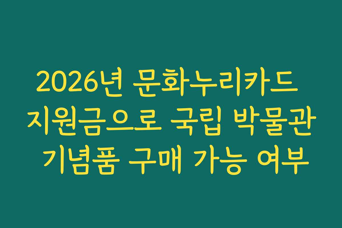 2026년 문화누리카드 지원금으로 국립 박물관 기념품 구매 가능 여부