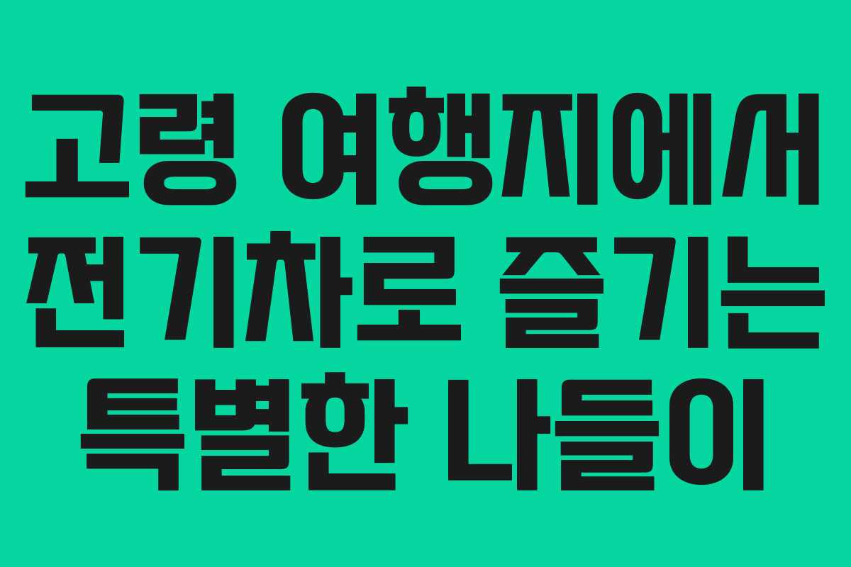 고령 여행지에서 전기차로 즐기는 특별한 나들이