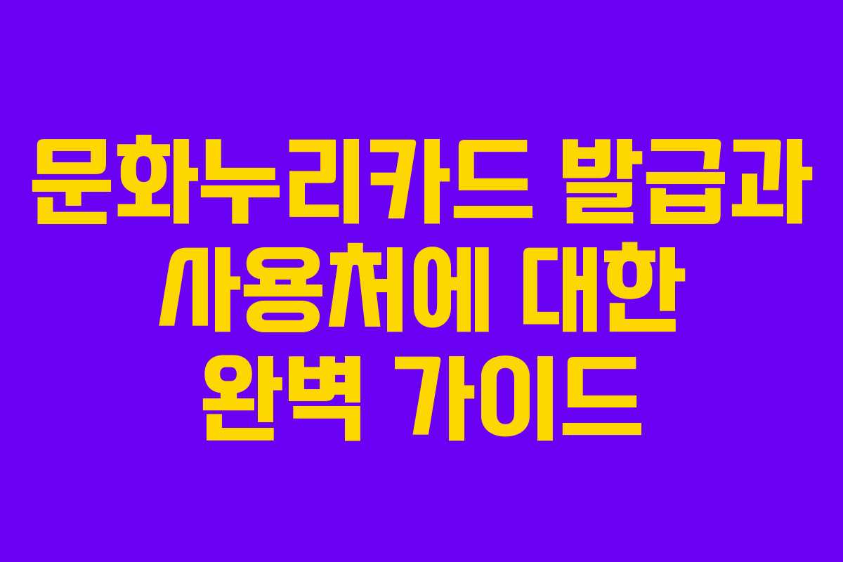 문화누리카드 발급과 사용처에 대한 완벽 가이드