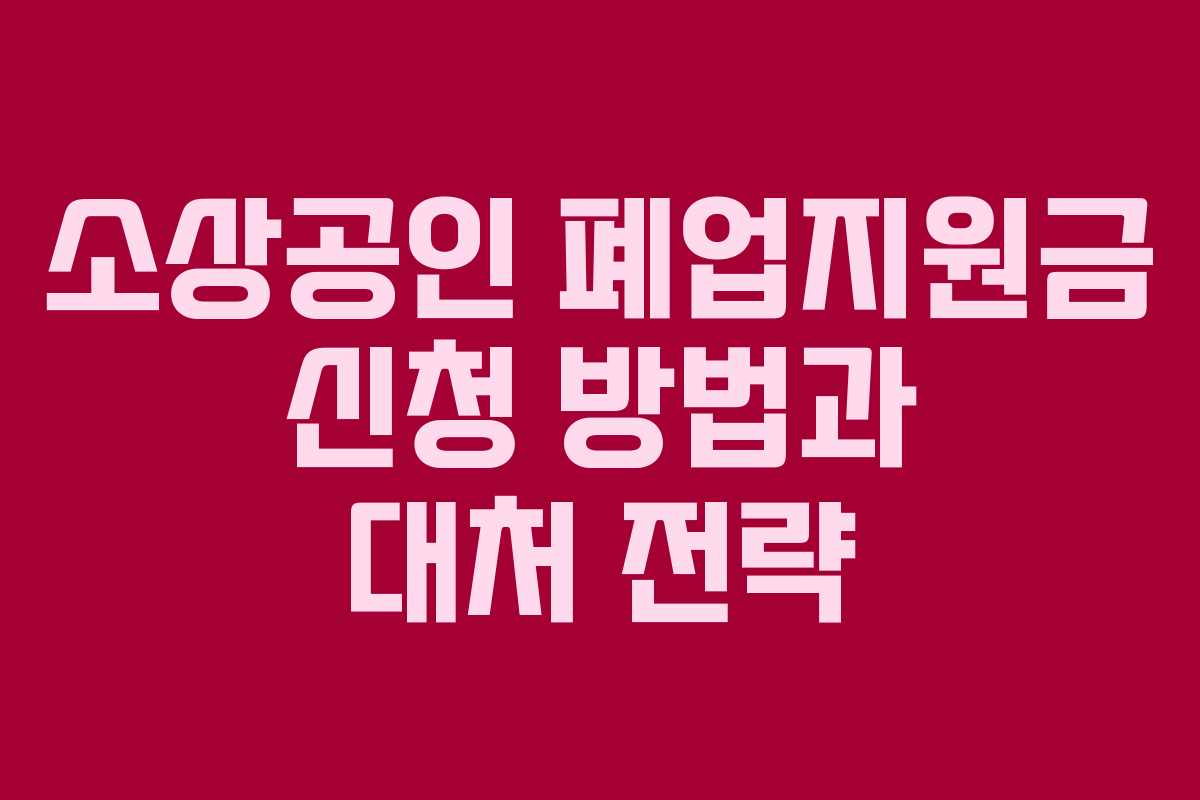 소상공인 폐업지원금 신청 방법과 대처 전략