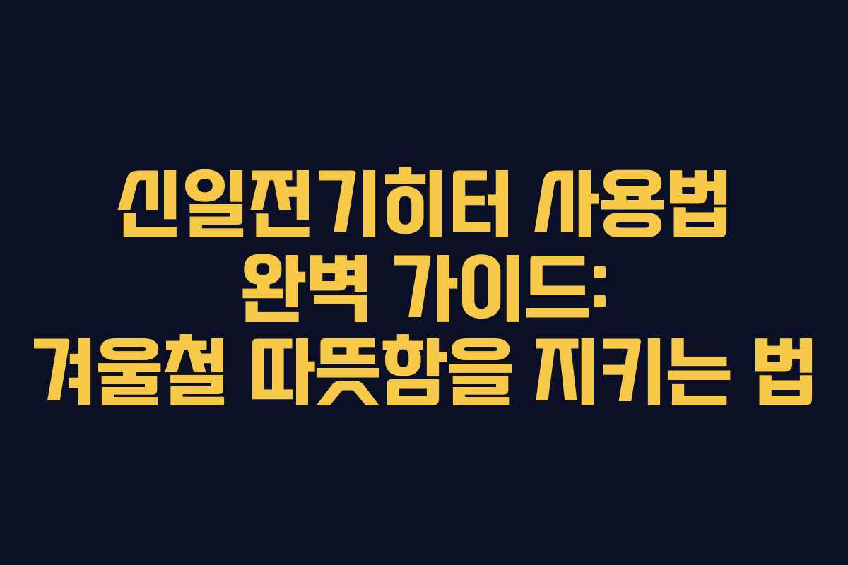 신일전기히터 사용법 완벽 가이드: 겨울철 따뜻함을 지키는 법