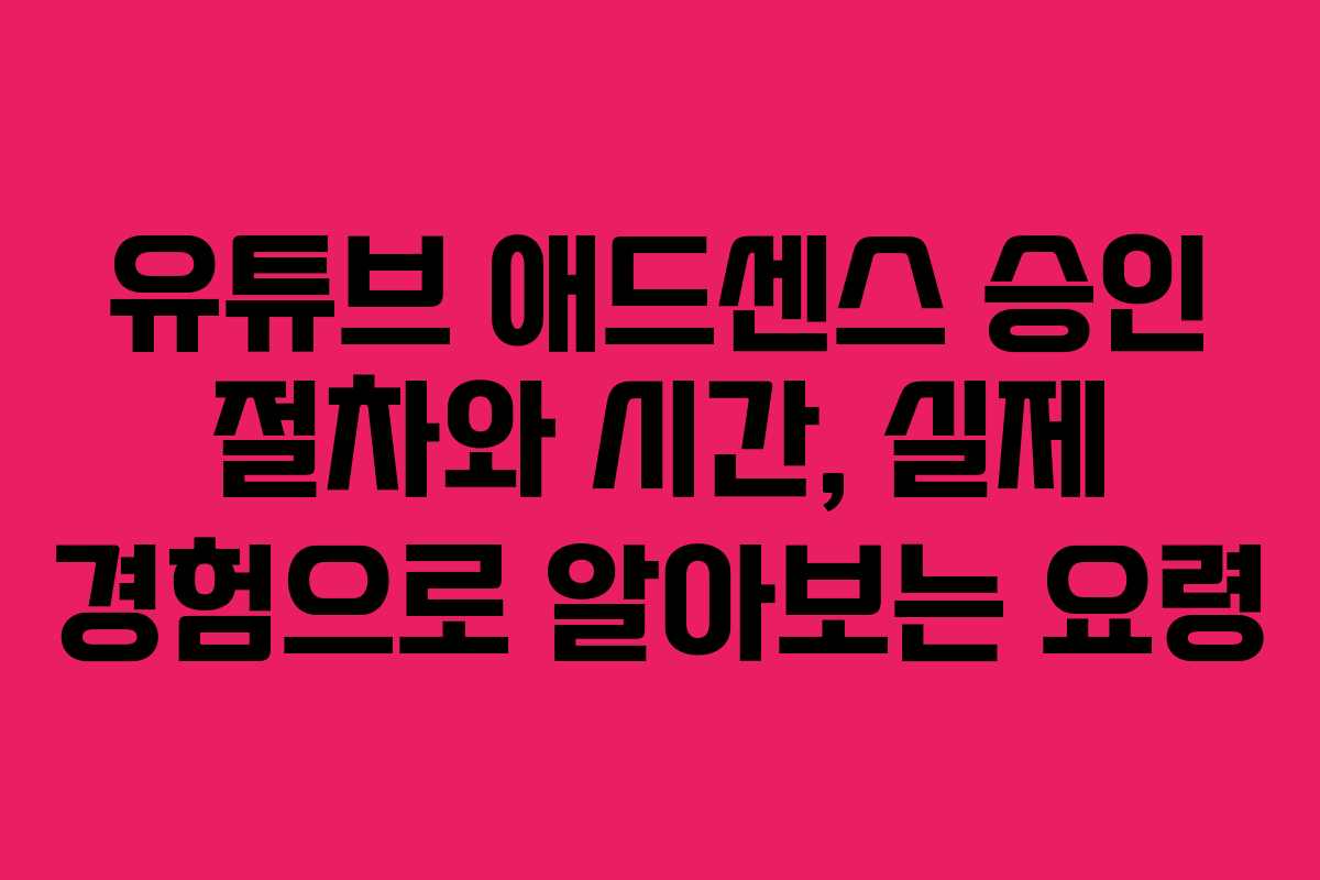 유튜브 애드센스 승인 절차와 시간, 실제 경험으로 알아보는 요령