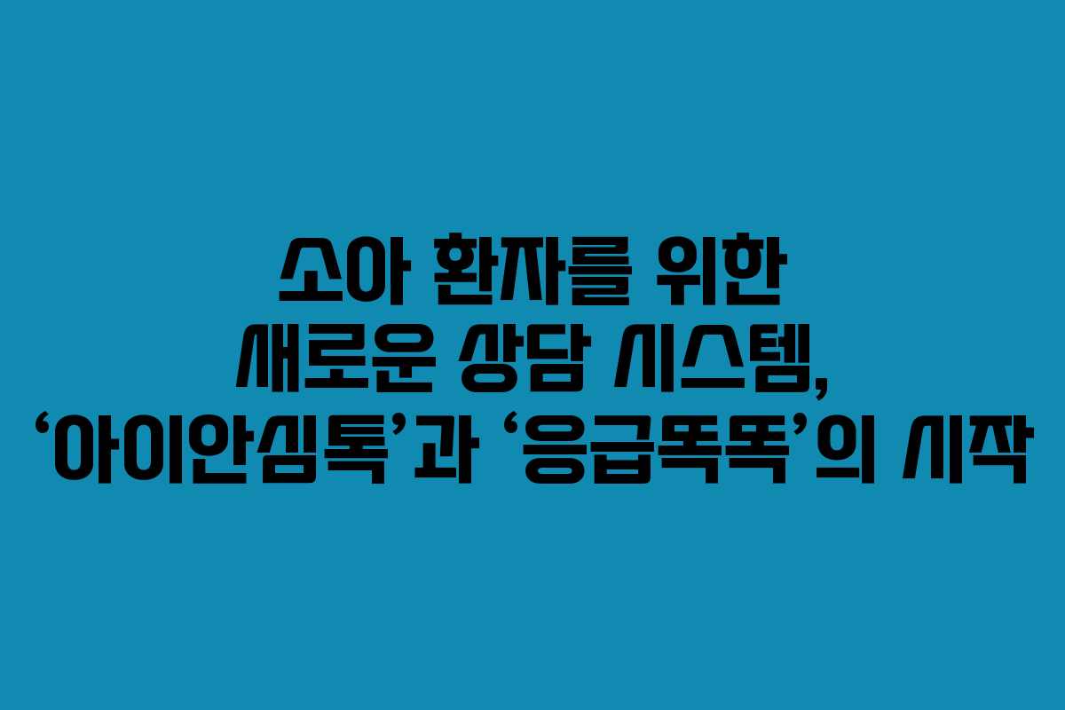 소아 환자를 위한 새로운 상담 시스템, ‘아이안심톡’과 ‘응급똑똑’의 시작