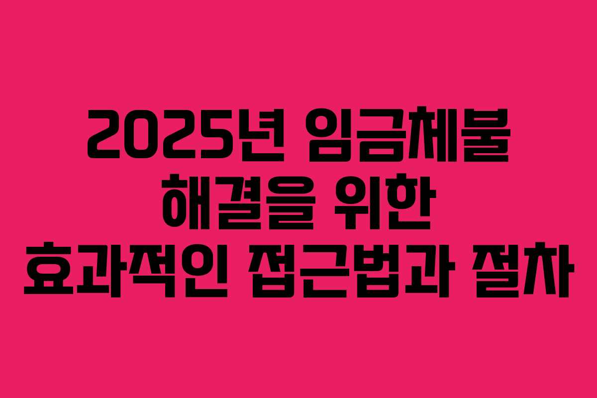 2025년 임금체불 해결을 위한 효과적인 접근법과 절차