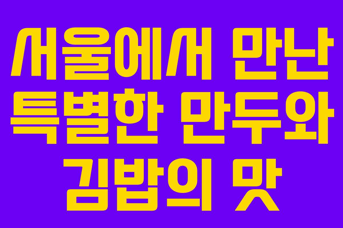 서울에서 만난 특별한 만두와 김밥의 맛