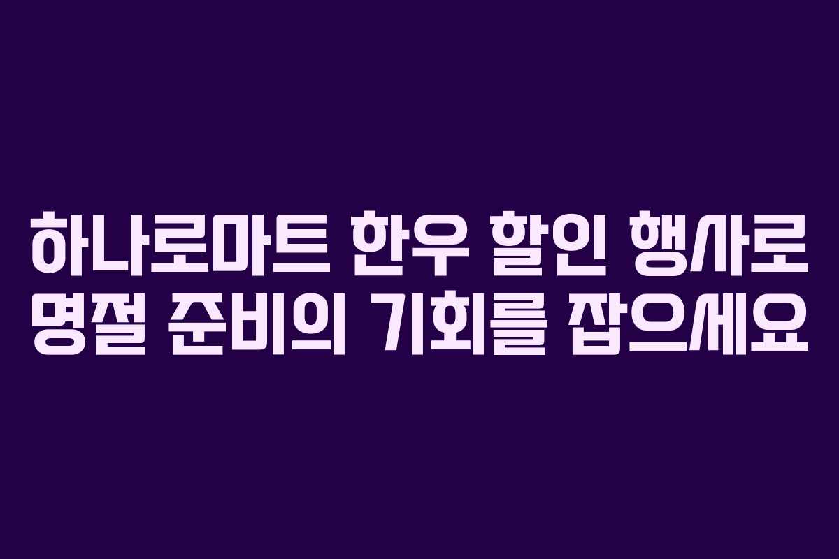 하나로마트 한우 할인 행사로 명절 준비의 기회를 잡으세요