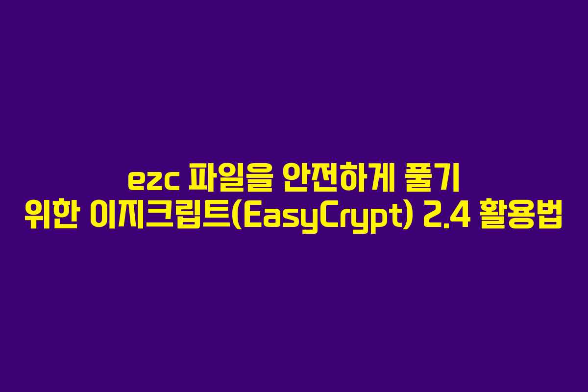 ezc 파일을 안전하게 풀기 위한 이지크립트(EasyCrypt) 2.4 활용법