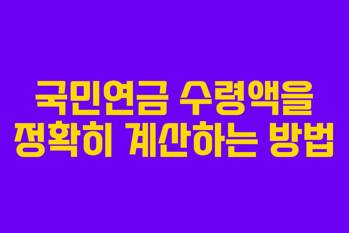 국민연금 수령액을 정확히 계산하는 방법
