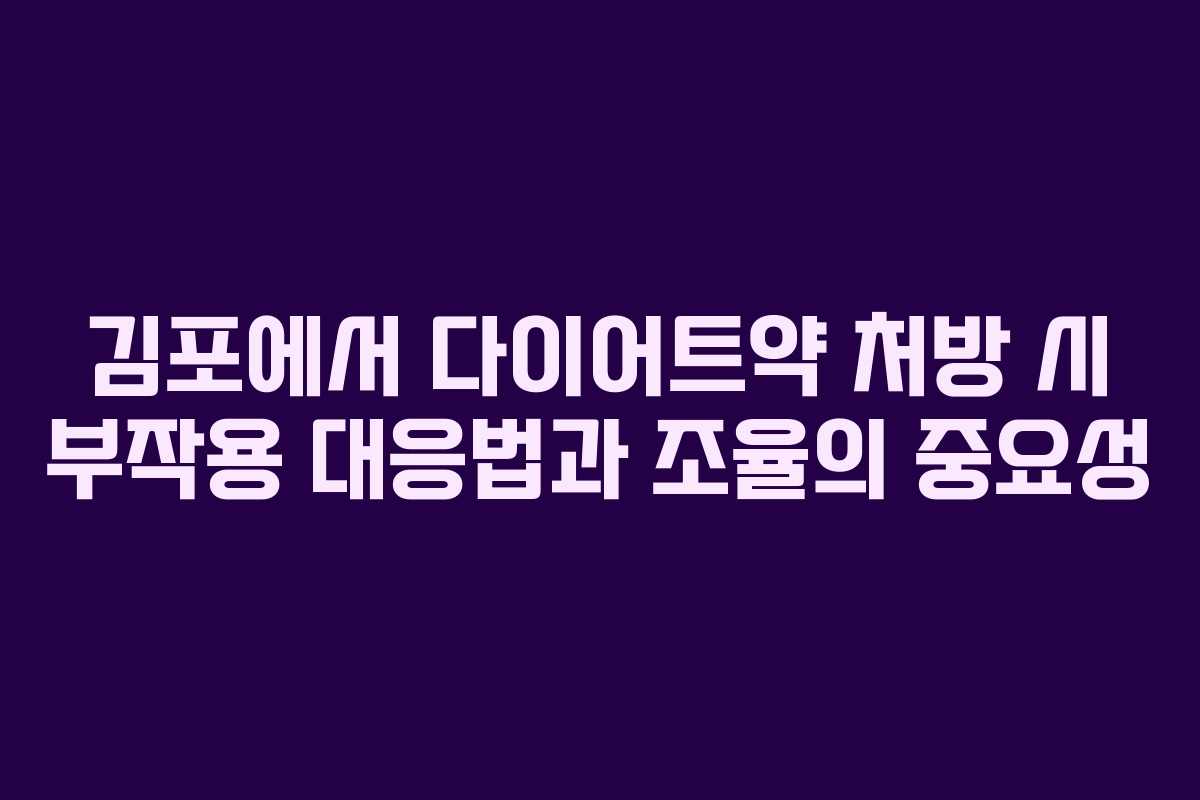 김포에서 다이어트약 처방 시 부작용 대응법과 조율의 중요성