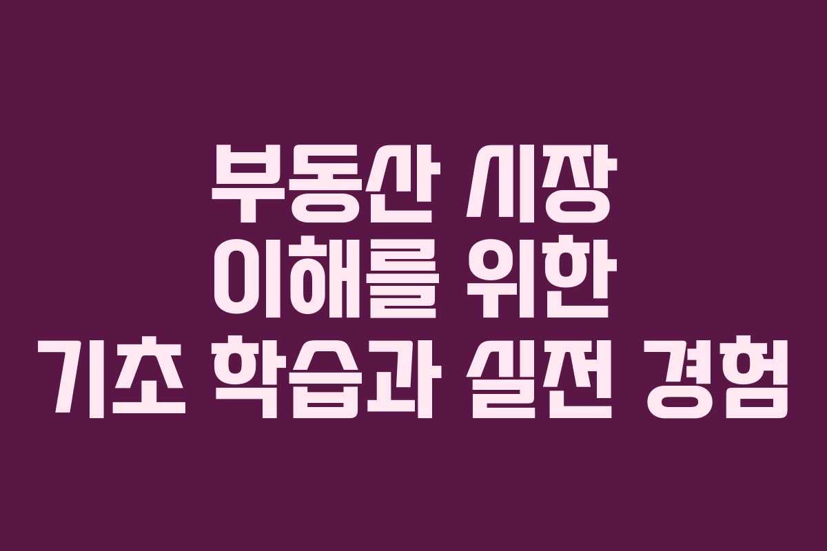 부동산 시장 이해를 위한 기초 학습과 실전 경험
