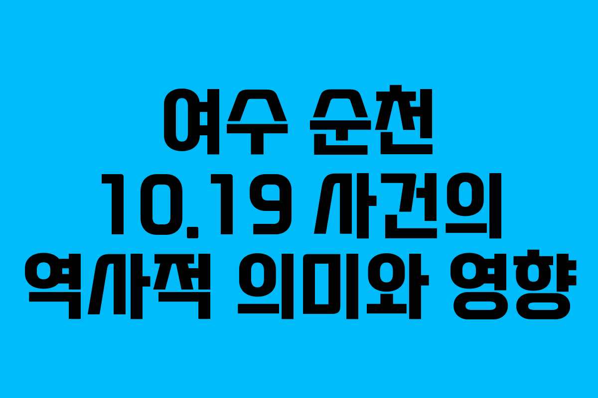 여수 순천 10.19 사건의 역사적 의미와 영향