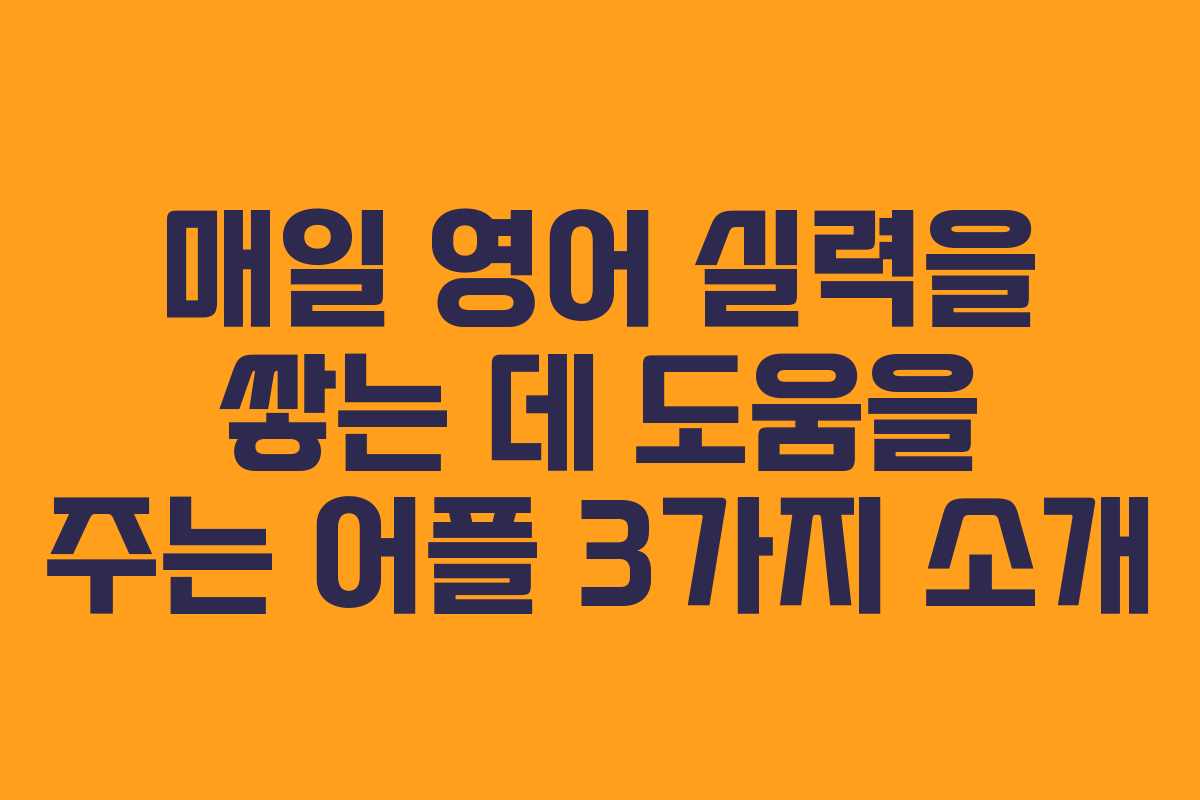 매일 영어 실력을 쌓는 데 도움을 주는 어플 3가지 소개