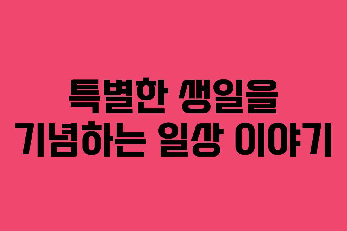특별한 생일을 기념하는 일상 이야기