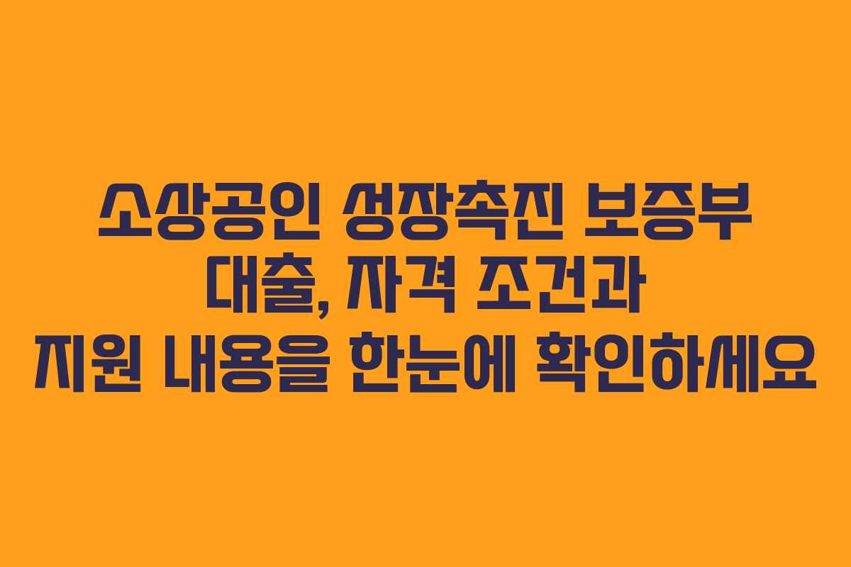 소상공인 성장촉진 보증부 대출, 자격 조건과 지원 내용을 한눈에 확인하세요