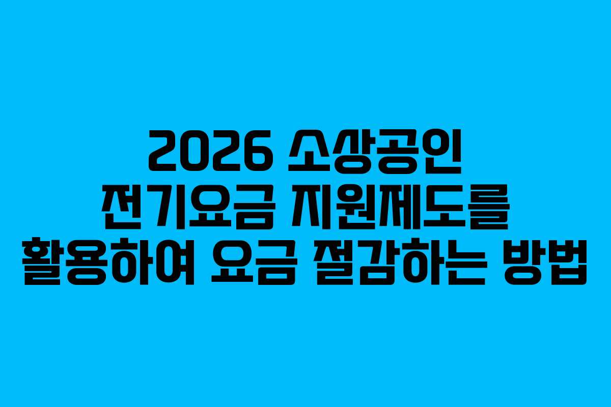 2026 소상공인 전기요금 지원제도를 활용하여 요금 절감하는 방법