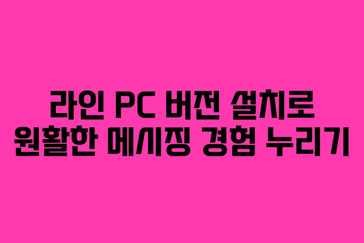 라인 PC 버전 설치로 원활한 메시징 경험 누리기