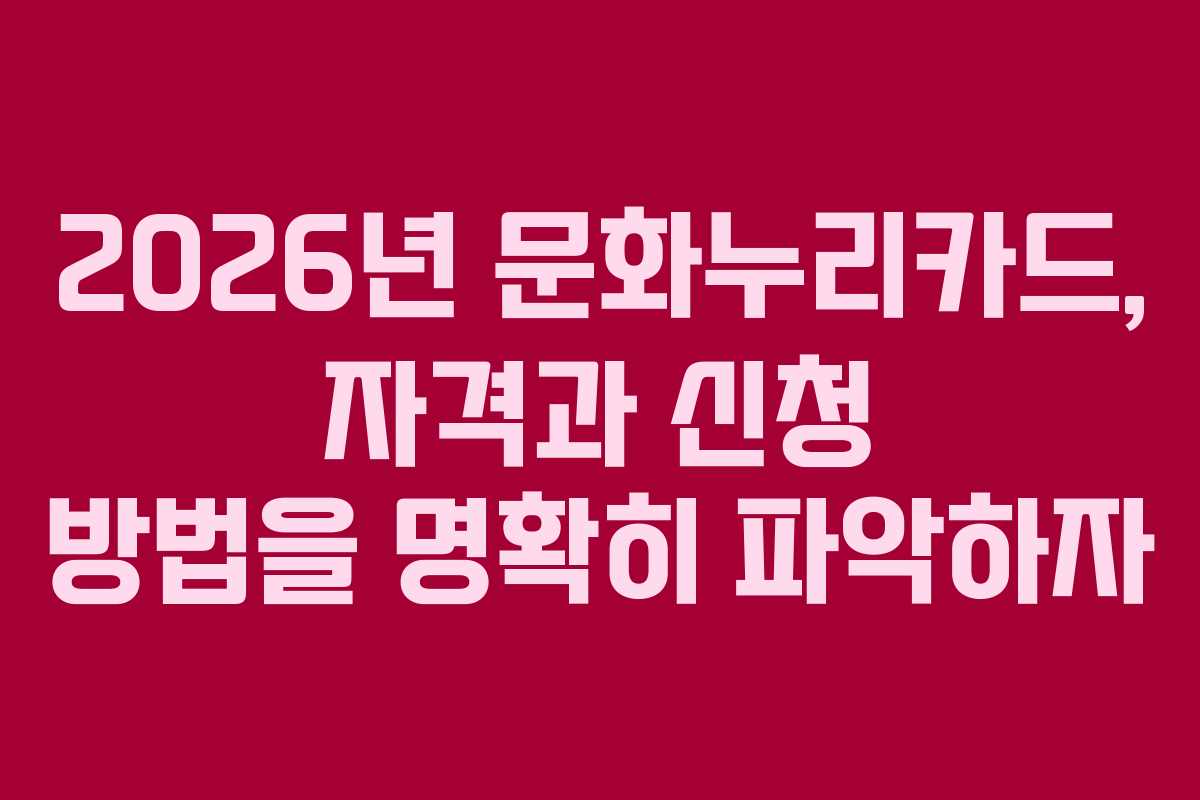 2026년 문화누리카드, 자격과 신청 방법을 명확히 파악하자
