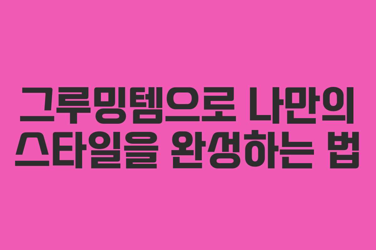 그루밍템으로 나만의 스타일을 완성하는 법
