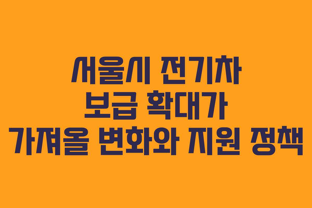 서울시 전기차 보급 확대가 가져올 변화와 지원 정책