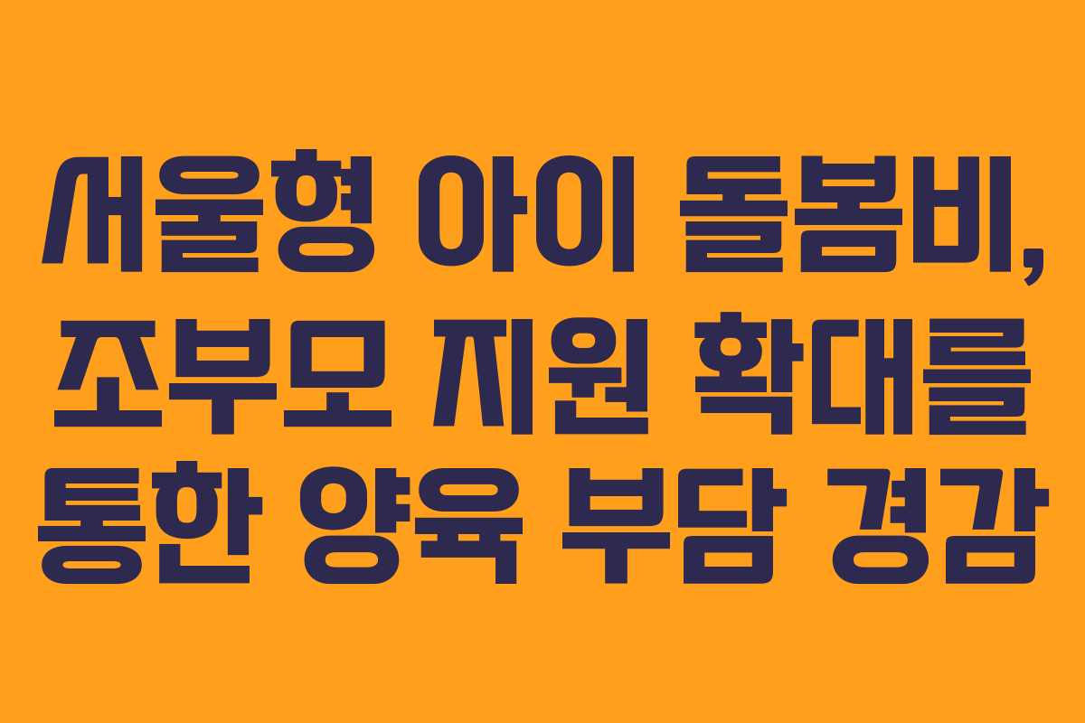 서울형 아이 돌봄비, 조부모 지원 확대를 통한 양육 부담 경감