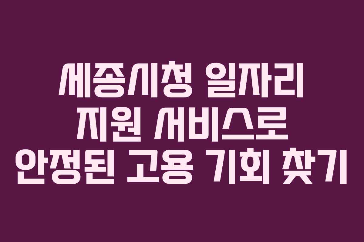 세종시청 일자리 지원 서비스로 안정된 고용 기회 찾기