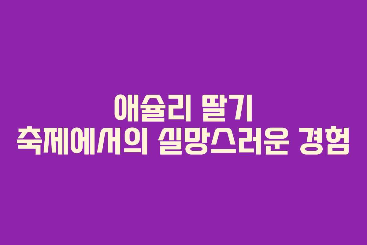 애슐리 딸기 축제에서의 실망스러운 경험