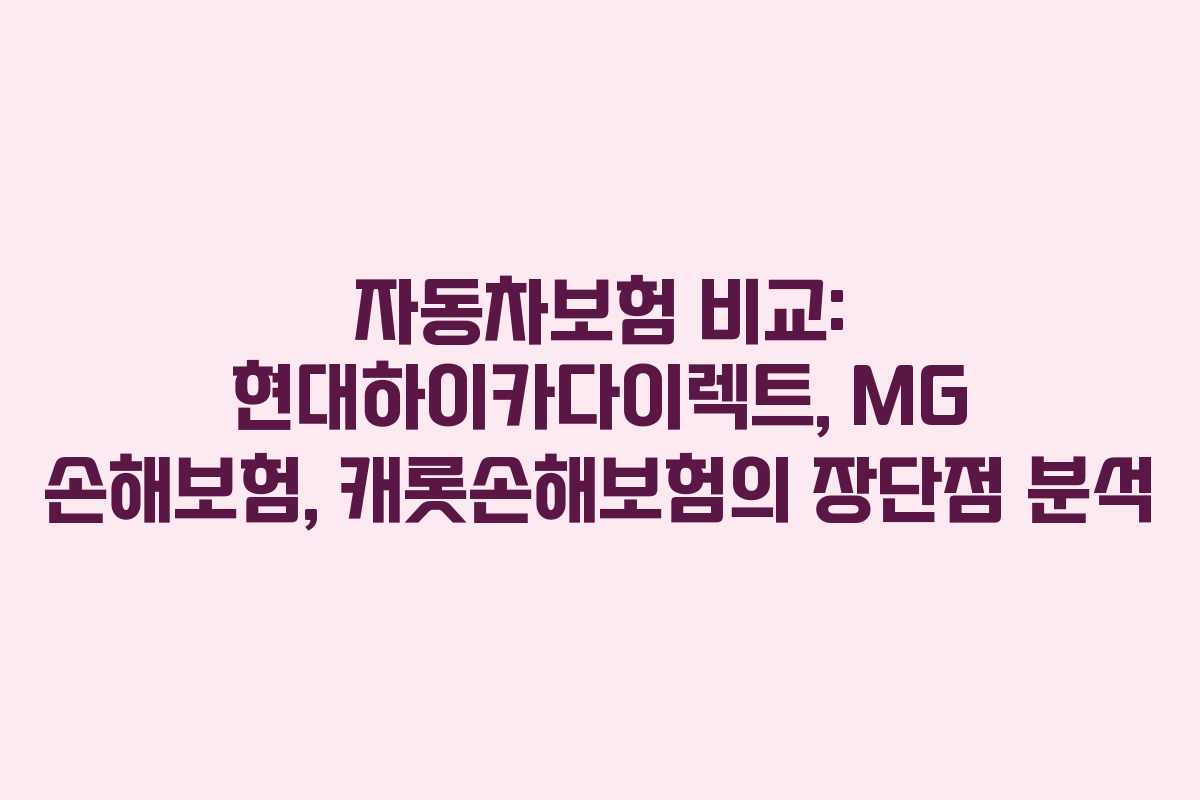 자동차보험 비교: 현대하이카다이렉트, MG 손해보험, 캐롯손해보험의 장단점 분석