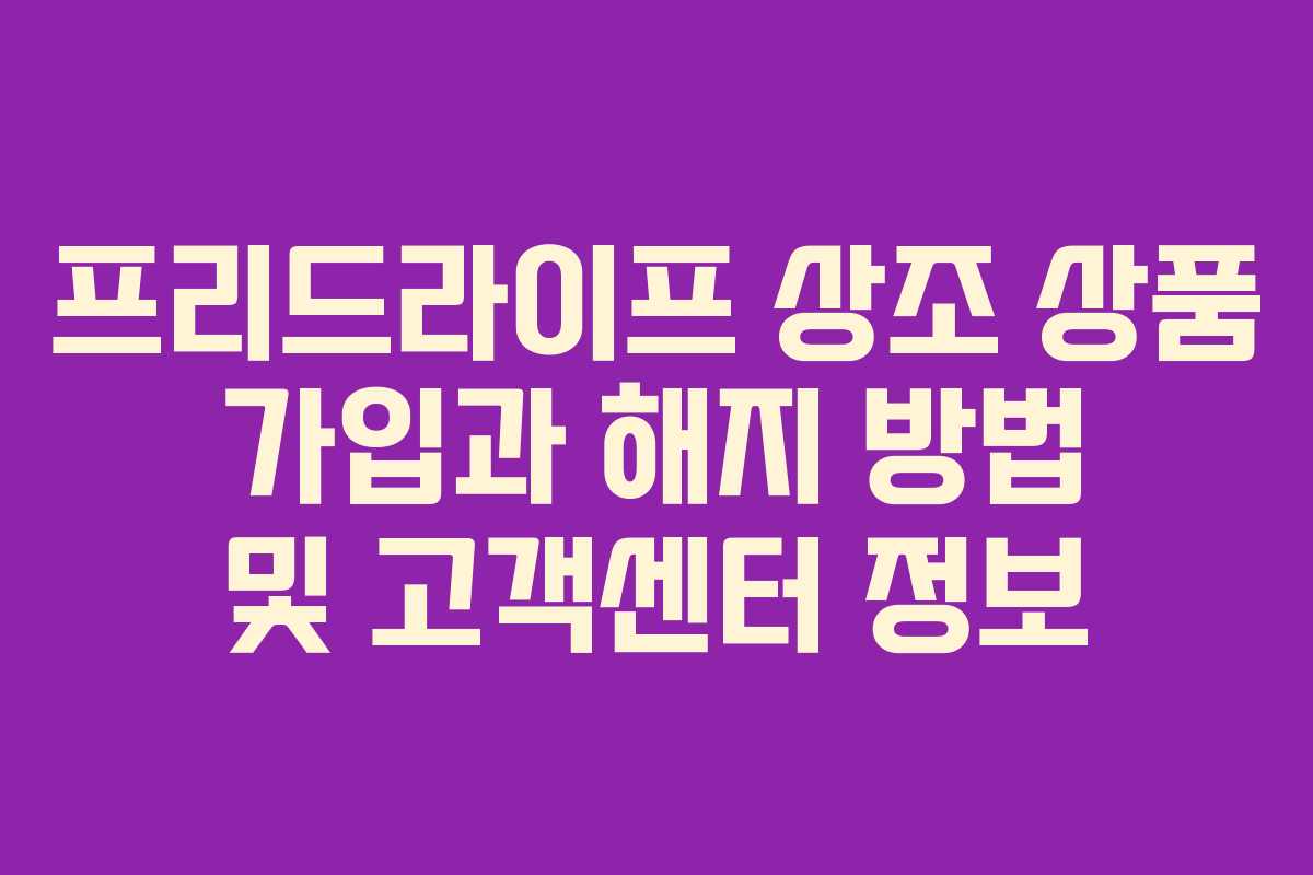 프리드라이프 상조 상품 가입과 해지 방법 및 고객센터 정보
