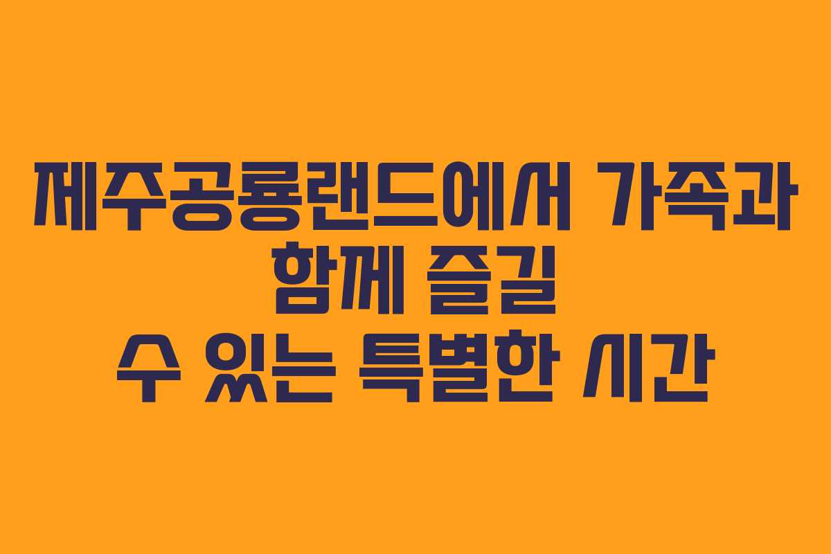 제주공룡랜드에서 가족과 함께 즐길 수 있는 특별한 시간