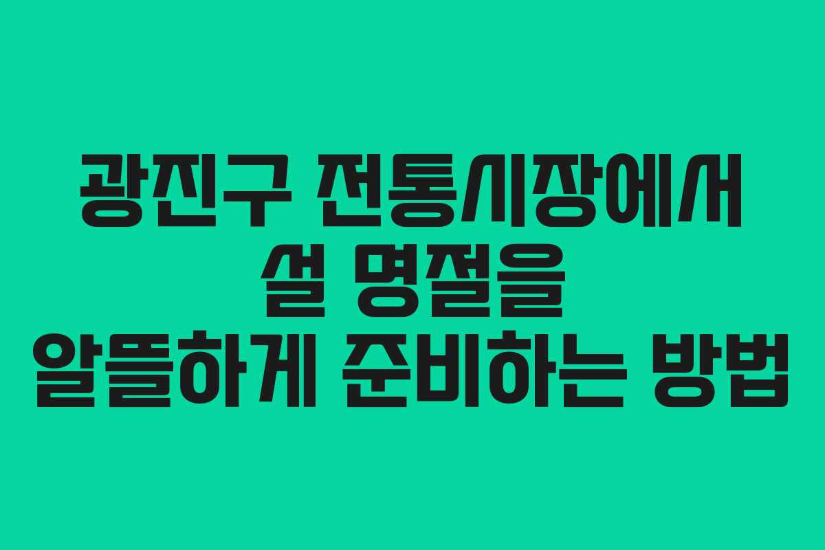 광진구 전통시장에서 설 명절을 알뜰하게 준비하는 방법