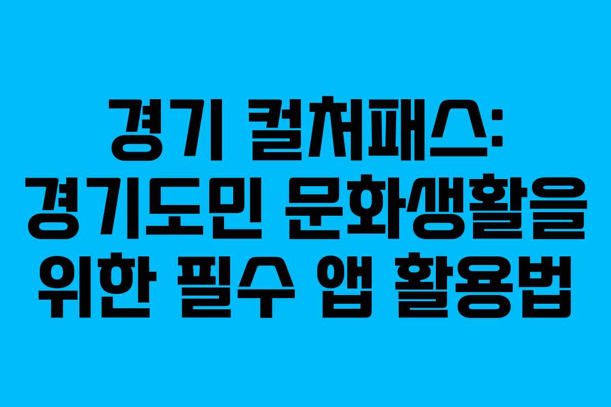 경기 컬처패스: 경기도민 문화생활을 위한 필수 앱 활용법