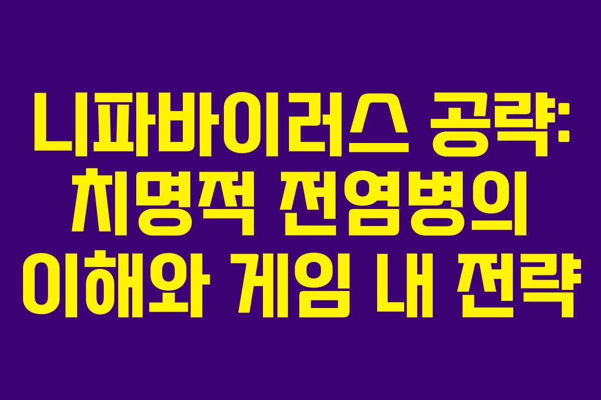 니파바이러스 공략: 치명적 전염병의 이해와 게임 내 전략