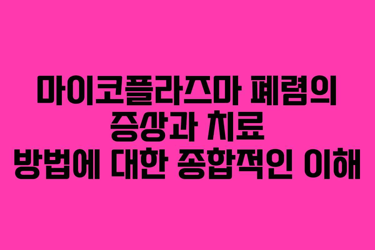 마이코플라즈마 폐렴의 증상과 치료 방법에 대한 종합적인 이해