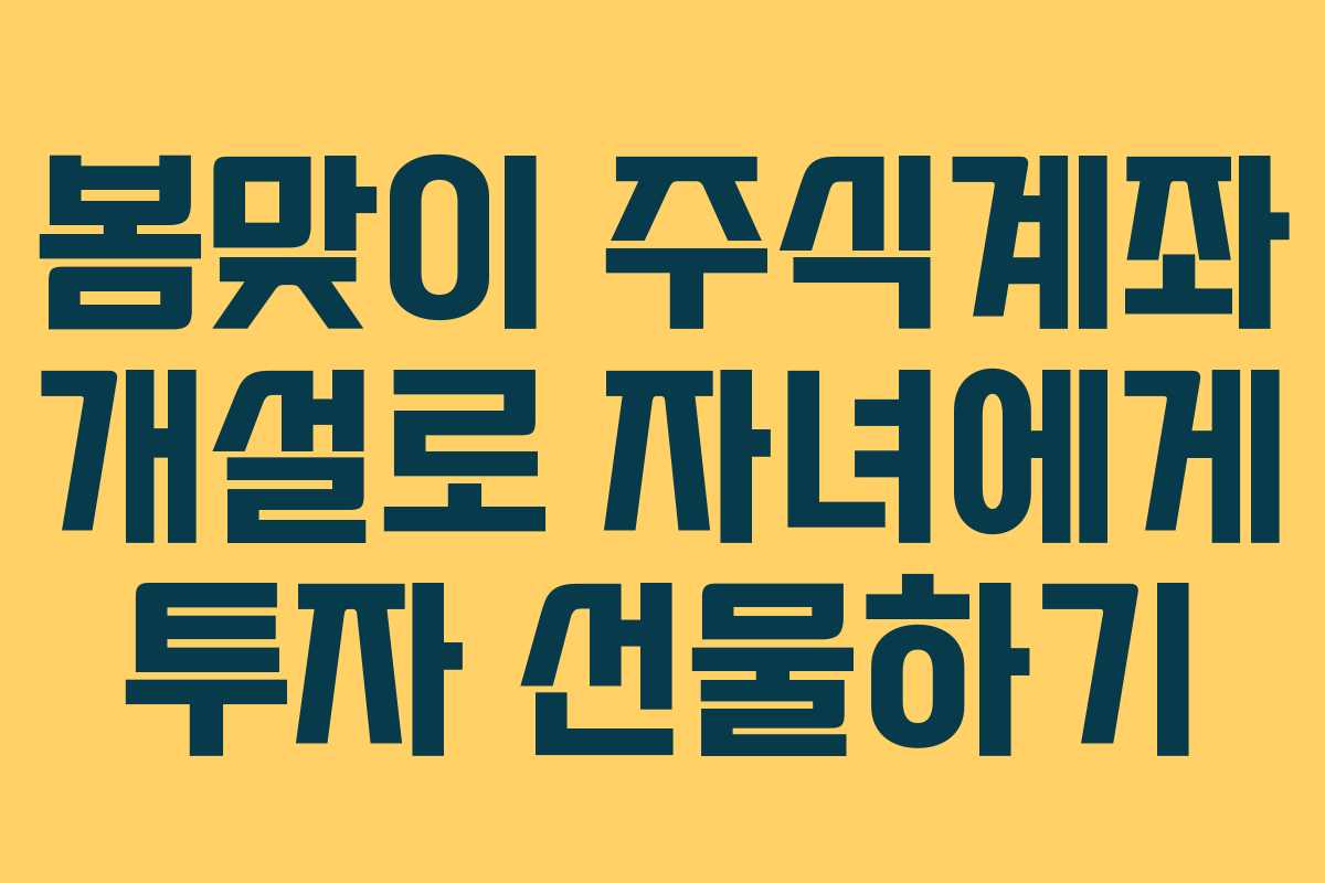 봄맞이 주식계좌 개설로 자녀에게 투자 선물하기