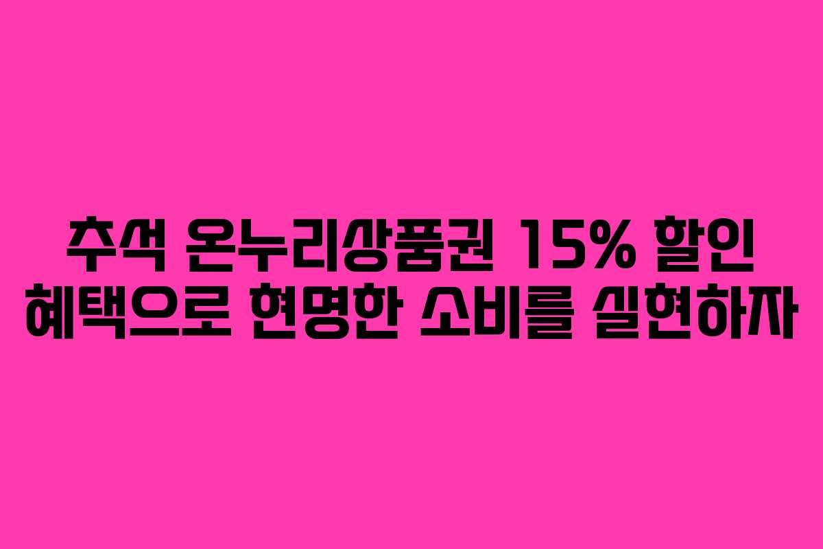 추석 온누리상품권 15% 할인 혜택으로 현명한 소비를 실현하자