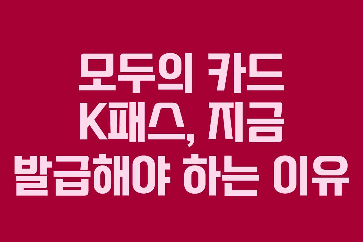 모두의 카드 K패스, 지금 발급해야 하는 이유