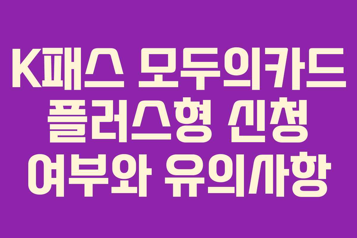K패스 모두의카드 플러스형 신청 여부와 유의사항