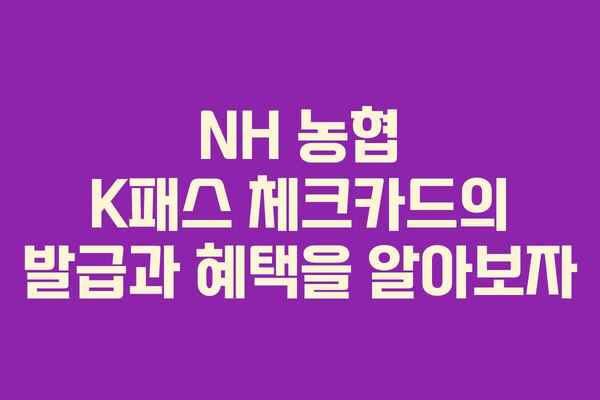 NH 농협 K패스 체크카드의 발급과 혜택을 알아보자